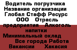 Водитель погрузчика › Название организации ­ Глобал Стафф Ресурс, ООО › Отрасль предприятия ­ Алкоголь, напитки › Минимальный оклад ­ 60 000 - Все города Работа » Вакансии   . Хакасия респ.,Саяногорск г.